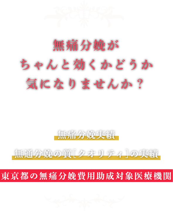 無痛分娩がちゃんと効くかどうか気になりませんか？ 24時間無痛分娩対応 無痛分娩実績 無通分娩の質[クオリティ]の実績 東京都の無痛分娩費用助成対象医療機関